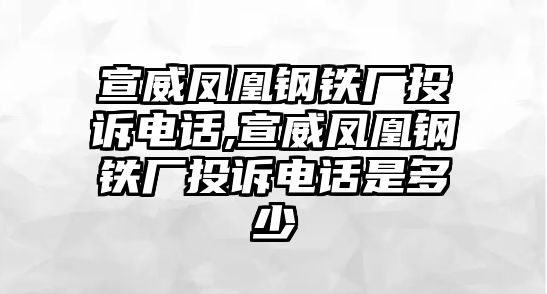 宣威鳳凰鋼鐵廠投訴電話,宣威鳳凰鋼鐵廠投訴電話是多少