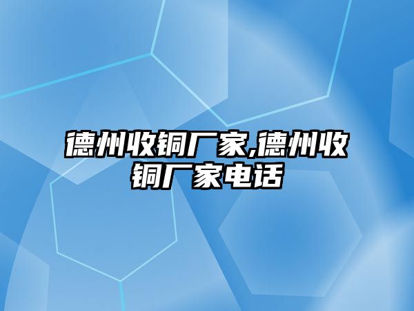 德州收銅廠家,德州收銅廠家電話