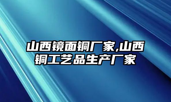 山西鏡面銅廠家,山西銅工藝品生產(chǎn)廠家