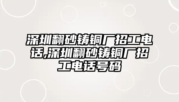 深圳翻砂鑄銅廠招工電話,深圳翻砂鑄銅廠招工電話號碼