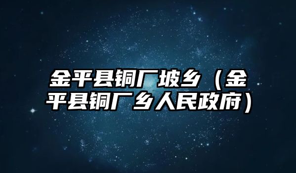 金平縣銅廠坡鄉(xiāng)（金平縣銅廠鄉(xiāng)人民政府）