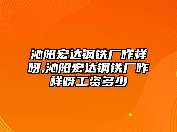 沁陽宏達鋼鐵廠咋樣呀,沁陽宏達鋼鐵廠咋樣呀工資多少