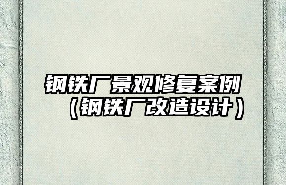 鋼鐵廠景觀修復(fù)案例（鋼鐵廠改造設(shè)計）