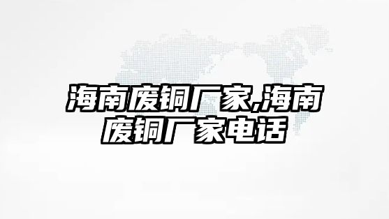 海南廢銅廠家,海南廢銅廠家電話