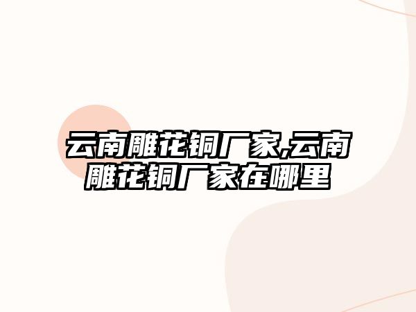 云南雕花銅廠家,云南雕花銅廠家在哪里