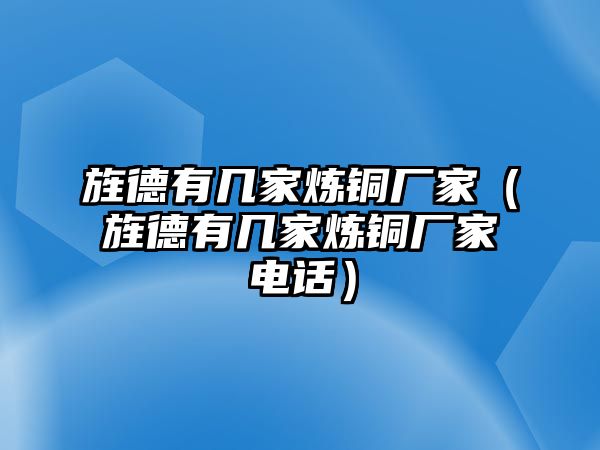 旌德有幾家煉銅廠家（旌德有幾家煉銅廠家電話）