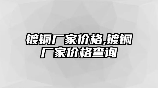 鍍銅廠家價格,鍍銅廠家價格查詢