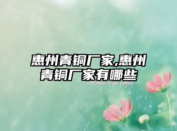 惠州青銅廠家,惠州青銅廠家有哪些