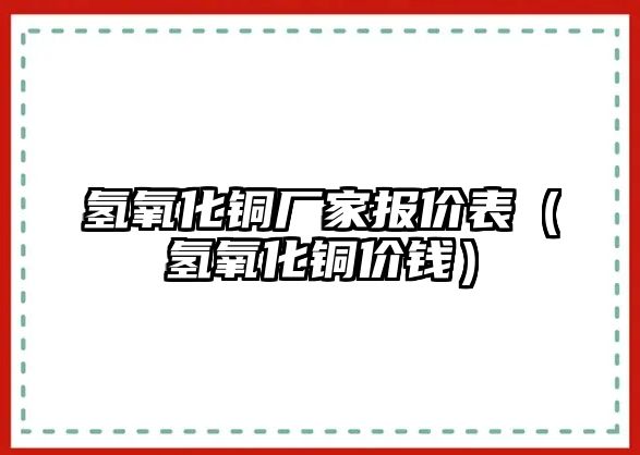 氫氧化銅廠家報價表（氫氧化銅價錢）