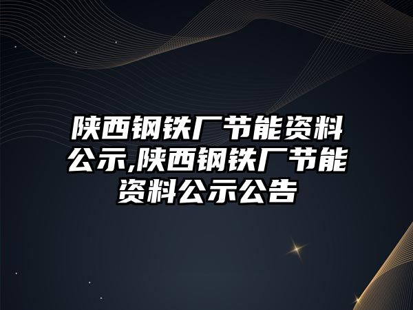 陜西鋼鐵廠節(jié)能資料公示,陜西鋼鐵廠節(jié)能資料公示公告