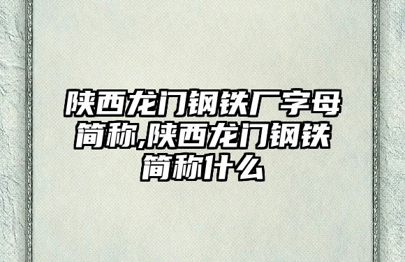 陜西龍門鋼鐵廠字母簡稱,陜西龍門鋼鐵簡稱什么