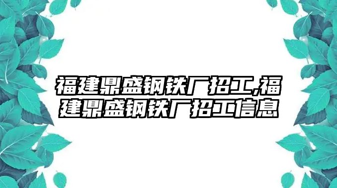 福建鼎盛鋼鐵廠招工,福建鼎盛鋼鐵廠招工信息