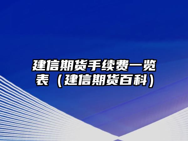 建信期貨手續(xù)費一覽表（建信期貨百科）