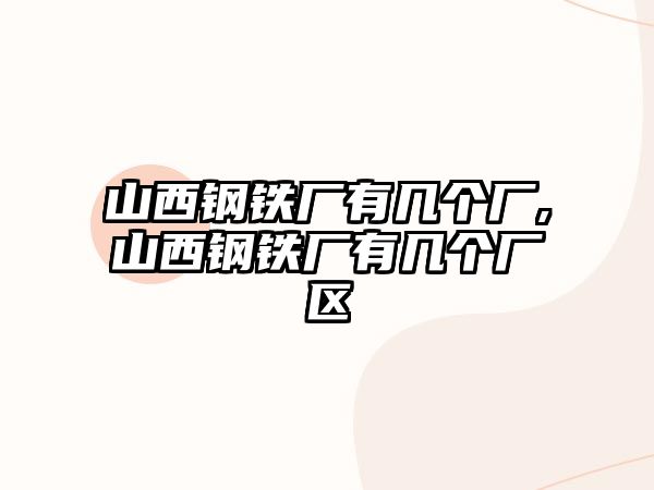 山西鋼鐵廠有幾個(gè)廠,山西鋼鐵廠有幾個(gè)廠區(qū)