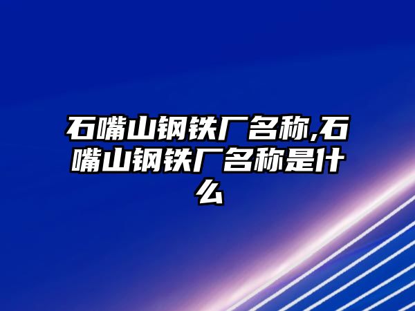 石嘴山鋼鐵廠名稱,石嘴山鋼鐵廠名稱是什么