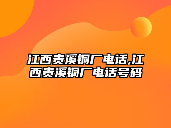 江西貴溪銅廠電話,江西貴溪銅廠電話號(hào)碼