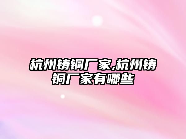 杭州鑄銅廠家,杭州鑄銅廠家有哪些