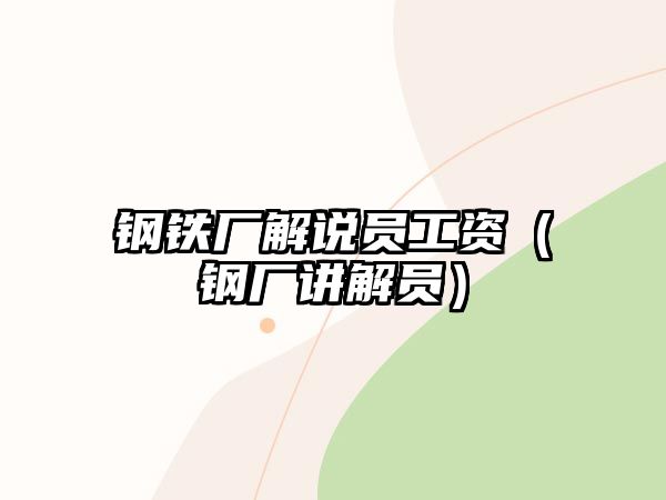 鋼鐵廠解說員工資（鋼廠講解員）