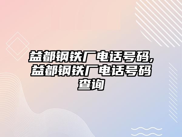 益都鋼鐵廠電話號碼,益都鋼鐵廠電話號碼查詢