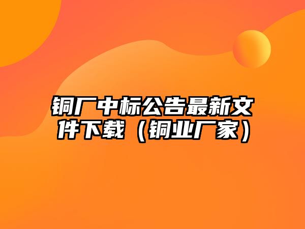 銅廠中標公告最新文件下載（銅業(yè)廠家）