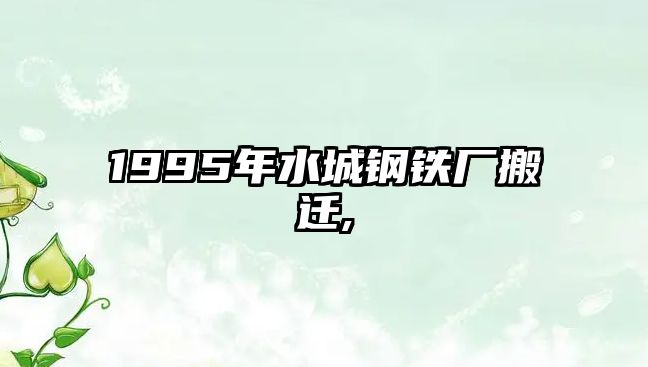 1995年水城鋼鐵廠搬遷,