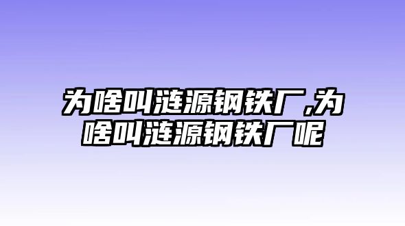 為啥叫漣源鋼鐵廠,為啥叫漣源鋼鐵廠呢