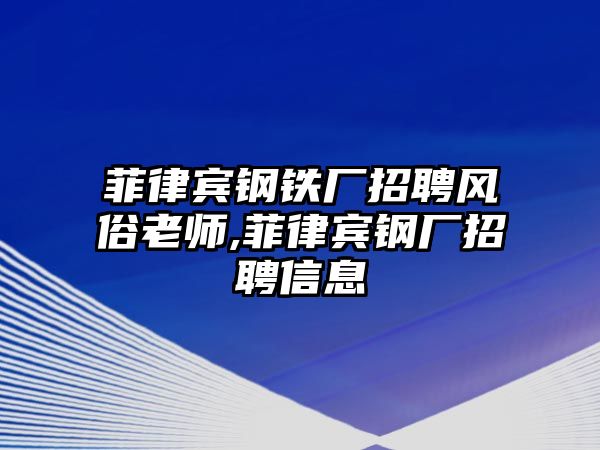 菲律賓鋼鐵廠招聘風(fēng)俗老師,菲律賓鋼廠招聘信息