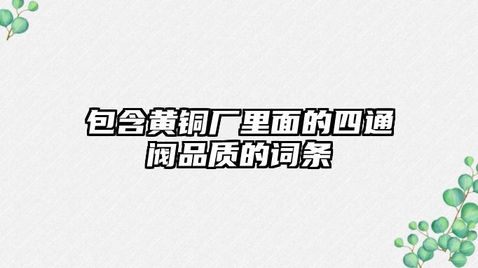 包含黃銅廠里面的四通閥品質(zhì)的詞條