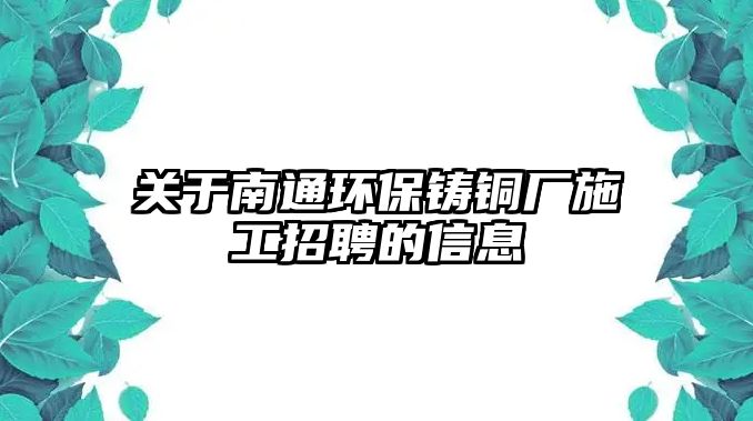 關(guān)于南通環(huán)保鑄銅廠施工招聘的信息