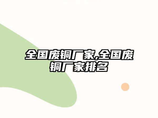 全國(guó)廢銅廠家,全國(guó)廢銅廠家排名