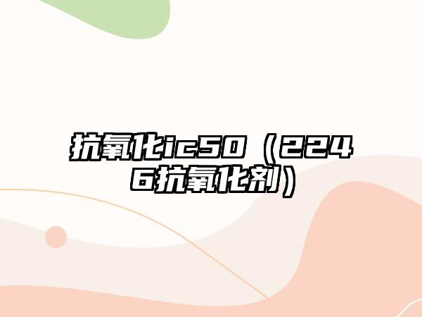 抗氧化ic50（2246抗氧化劑）