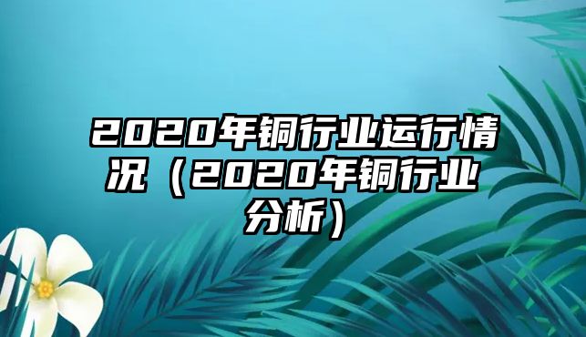 2020年銅行業(yè)運行情況（2020年銅行業(yè)分析）