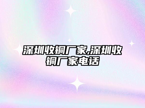 深圳收銅廠家,深圳收銅廠家電話