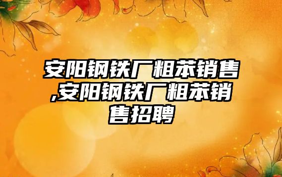 安陽鋼鐵廠粗苯銷售,安陽鋼鐵廠粗苯銷售招聘