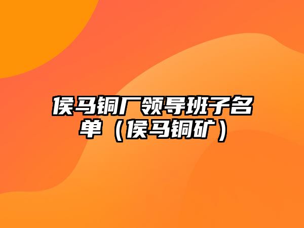 侯馬銅廠領導班子名單（侯馬銅礦）