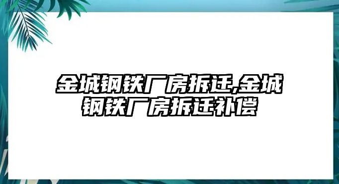 金城鋼鐵廠房拆遷,金城鋼鐵廠房拆遷補償