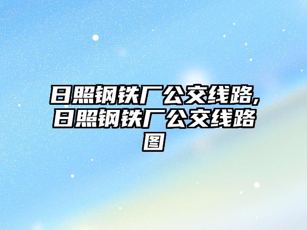 日照鋼鐵廠公交線路,日照鋼鐵廠公交線路圖