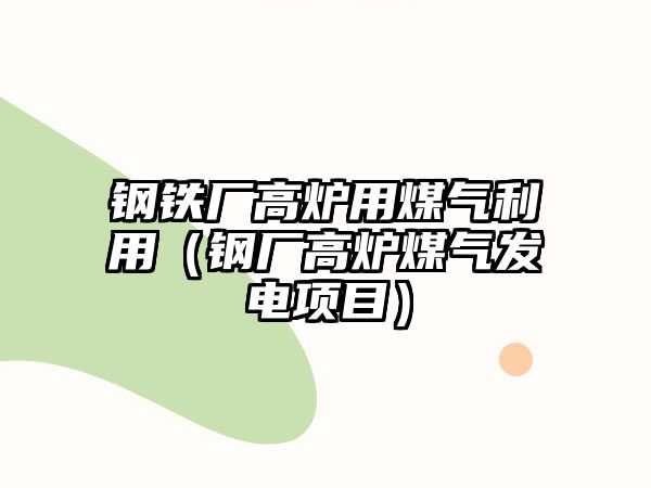 鋼鐵廠高爐用煤氣利用（鋼廠高爐煤氣發(fā)電項目）