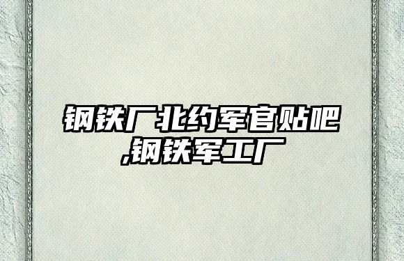 鋼鐵廠北約軍官貼吧,鋼鐵軍工廠