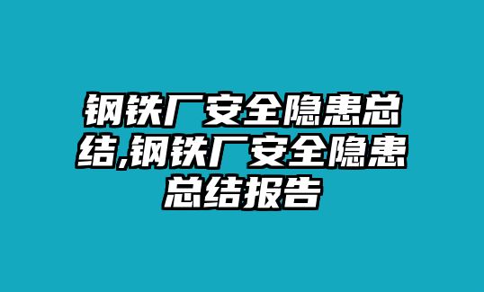 鋼鐵廠安全隱患總結(jié),鋼鐵廠安全隱患總結(jié)報(bào)告