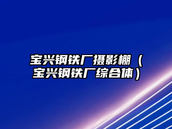 寶興鋼鐵廠攝影棚（寶興鋼鐵廠綜合體）