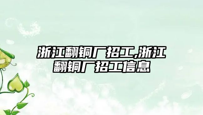 浙江翻銅廠招工,浙江翻銅廠招工信息