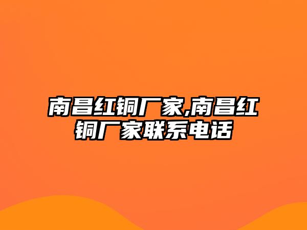 南昌紅銅廠家,南昌紅銅廠家聯(lián)系電話