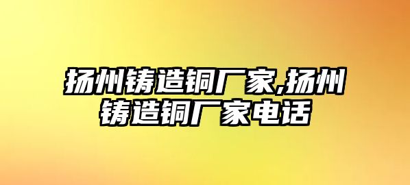 揚州鑄造銅廠家,揚州鑄造銅廠家電話