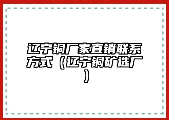 遼寧銅廠家直銷聯(lián)系方式（遼寧銅礦選廠）