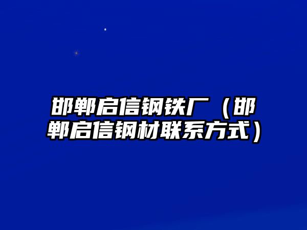 邯鄲啟信鋼鐵廠（邯鄲啟信鋼材聯(lián)系方式）