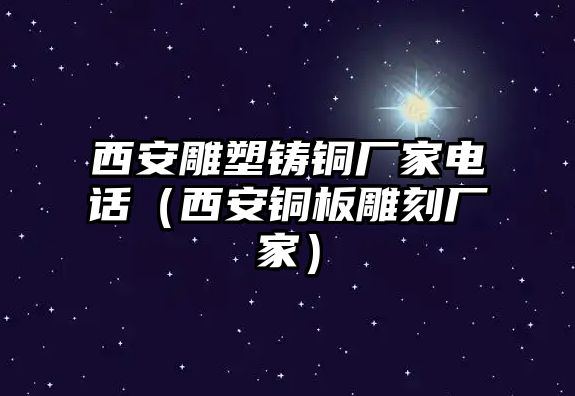 西安雕塑鑄銅廠家電話（西安銅板雕刻廠家）