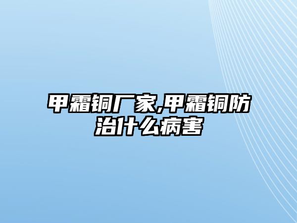 甲霜銅廠家,甲霜銅防治什么病害