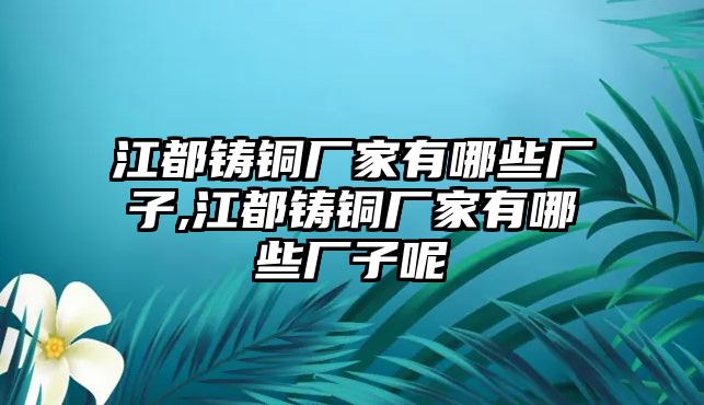 江都鑄銅廠家有哪些廠子,江都鑄銅廠家有哪些廠子呢