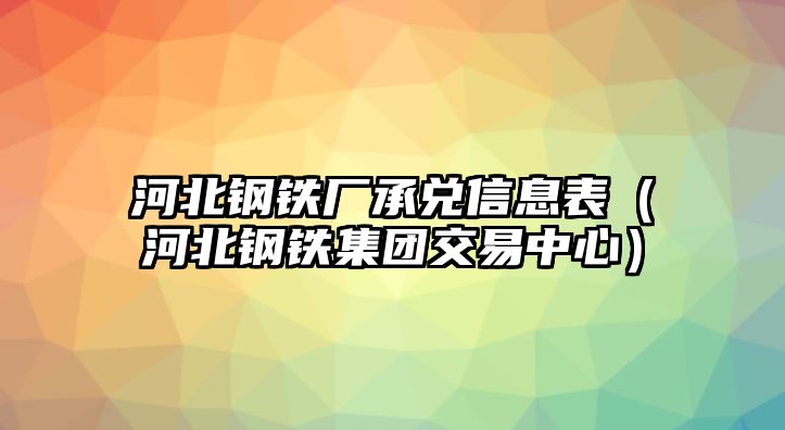 河北鋼鐵廠承兌信息表（河北鋼鐵集團(tuán)交易中心）